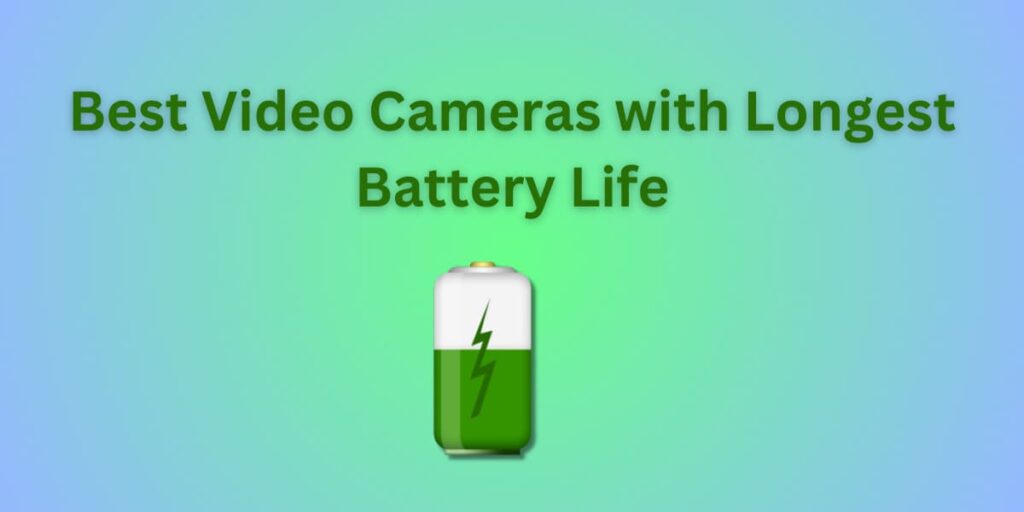 Best Video Cameras with Longest Battery Life